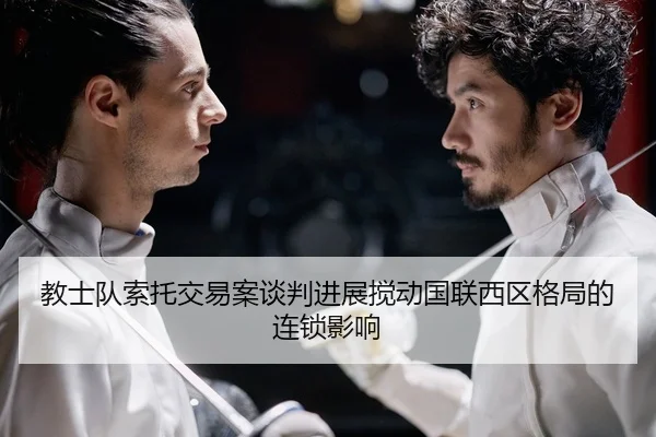 教士队索托交易案谈判进展搅动国联西区格局的连锁影响